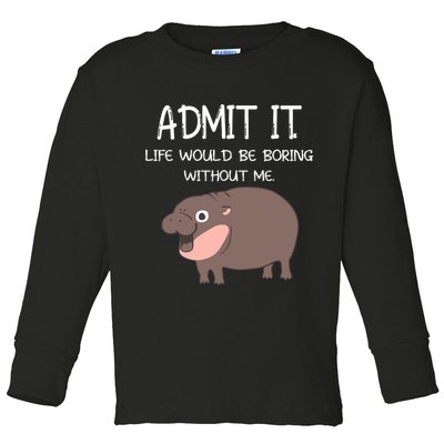 Admit It Life Would Be Boring Without Me Funny Moo Deng Toddler Long Sleeve Shirt