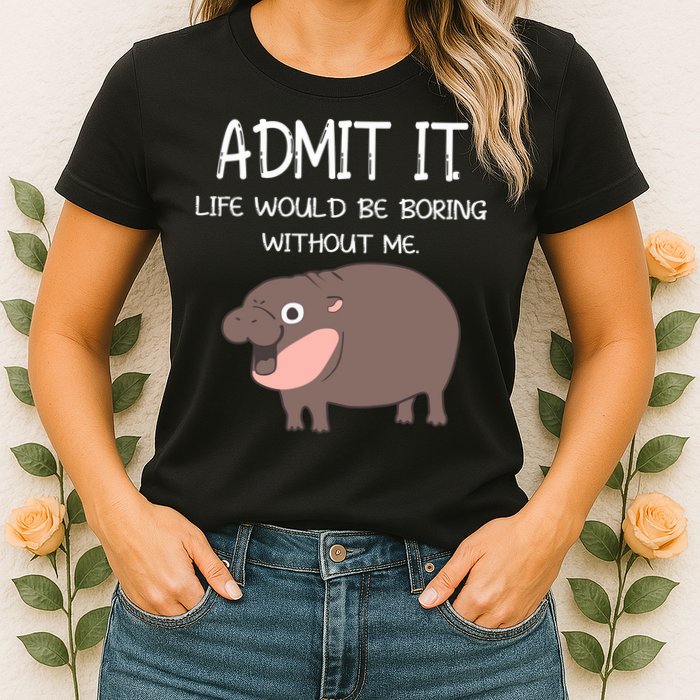 Admit It Life Would Be Boring Without Me Funny Moo Deng Womens T-Shirt