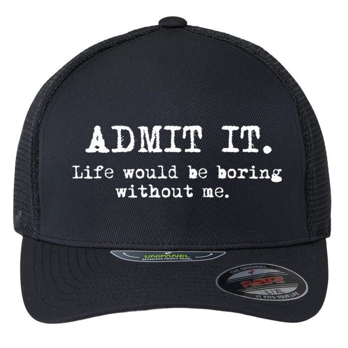 Admit It Life Would Be Boring Without Me Flexfit Unipanel Trucker Cap