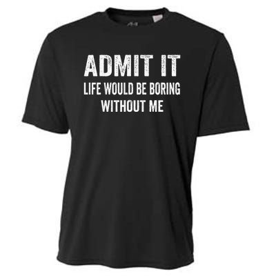 Admit It Life Would Be Boring Without Me Funny Saying Cooling Performance Crew T-Shirt