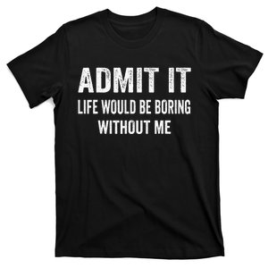 Admit It Life Would Be Boring Without Me Funny Saying T-Shirt