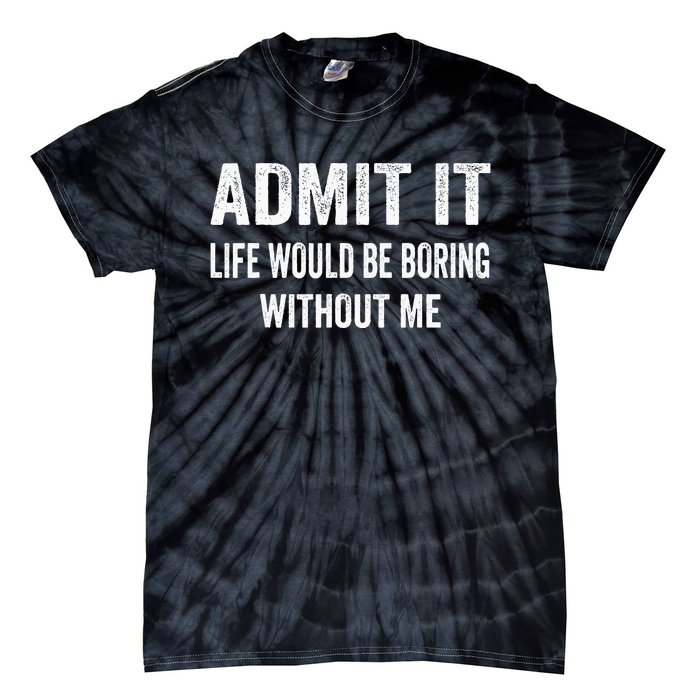 Admit It Life Would Be Boring Without Me Funny Saying Tie-Dye T-Shirt