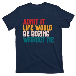 Admit It Life Would Be Boring Without Me Humor Funny Saying T-Shirt