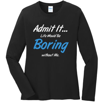 Admit It Life Would Be Boring Without Me Graphic Novelty Sarcasm Funny Ladies Long Sleeve Shirt