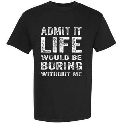 Admit It Life Would Be Boring Without Me Funny Saying Garment-Dyed Heavyweight T-Shirt