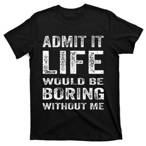 Admit It Life Would Be Boring Without Me Funny Saying T-Shirt