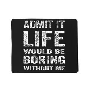 Admit It Life Would Be Boring Without Me Funny Saying Mousepad