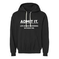 Admit It Life Would Be Boring Without Me Funny Saying Garment-Dyed Fleece Hoodie