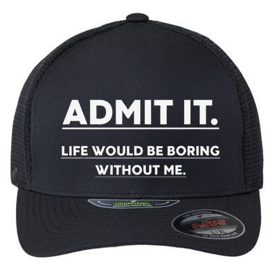 Admit It Life Would Be Boring Without Me Funny Saying Flexfit Unipanel Trucker Cap