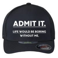 Admit It Life Would Be Boring Without Me Funny Saying Flexfit Unipanel Trucker Cap