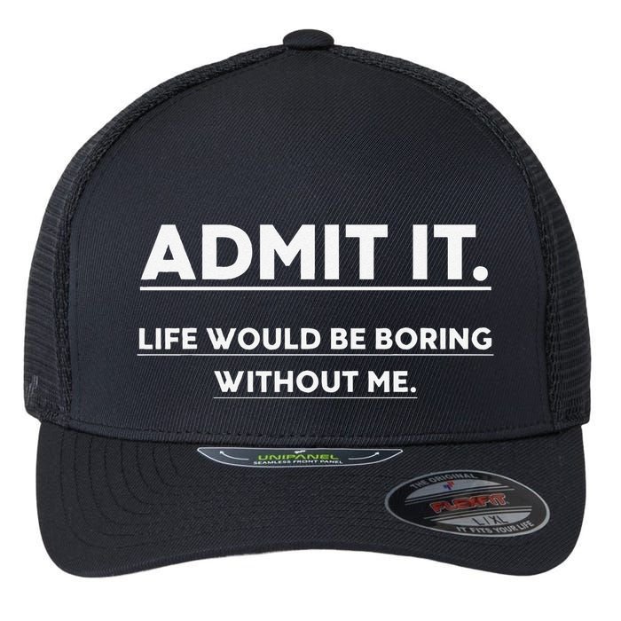 Admit It Life Would Be Boring Without Me Funny Saying Flexfit Unipanel Trucker Cap