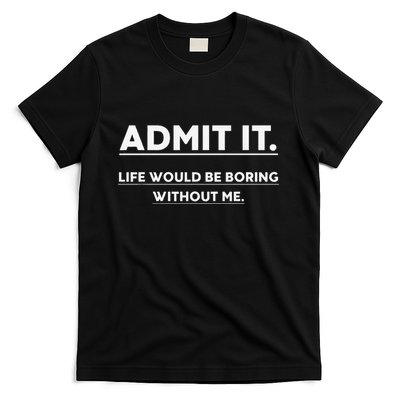 Admit It Life Would Be Boring Without Me Funny Saying T-Shirt