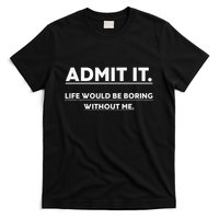 Admit It Life Would Be Boring Without Me Funny Saying T-Shirt