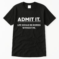 Admit It Life Would Be Boring Without Me Funny Saying Tall T-Shirt