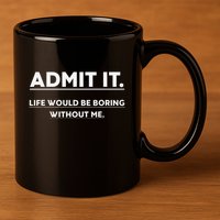 Admit It Life Would Be Boring Without Me Funny Saying 11oz C Handle Ceramic Mug