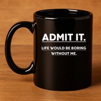 Admit It Life Would Be Boring Without Me Funny Saying 11oz C Handle Ceramic Mug