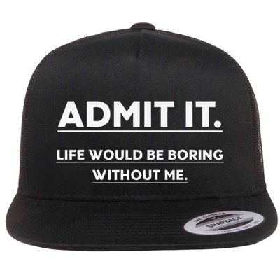 Admit It Life Would Be Boring Without Me Funny Saying Flatbill Hat