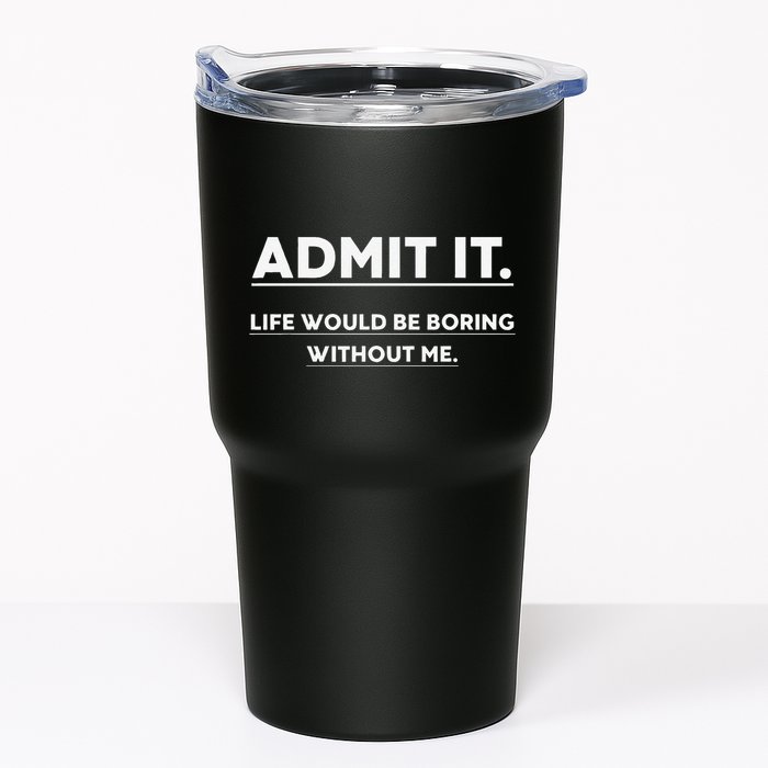 Admit It Life Would Be Boring Without Me Funny Saying Tumbler
