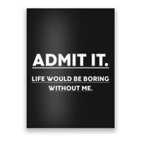 Admit It Life Would Be Boring Without Me Funny Saying Poster