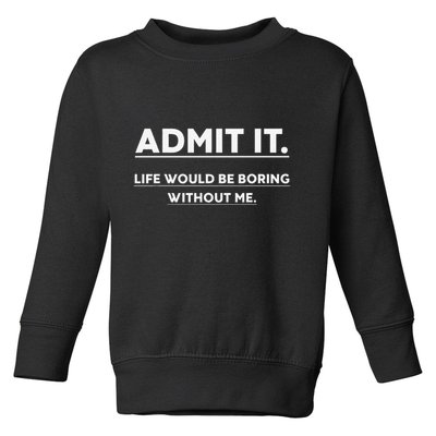 Admit It Life Would Be Boring Without Me Funny Saying Toddler Sweatshirt