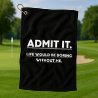Admit It Life Would Be Boring Without Me Funny Saying Golf Towel
