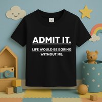 Admit It Life Would Be Boring Without Me Funny Saying Toddler T-Shirt