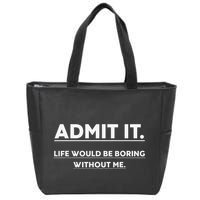 Admit It Life Would Be Boring Without Me Funny Saying Zip Tote Bag