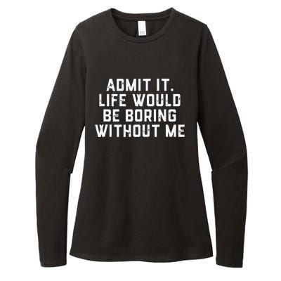 Admit It Life Would Be Boring Without Me Funny Saying Womens CVC Long Sleeve Shirt