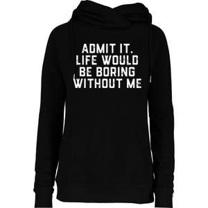 Admit It Life Would Be Boring Without Me Funny Saying Womens Funnel Neck Pullover Hood