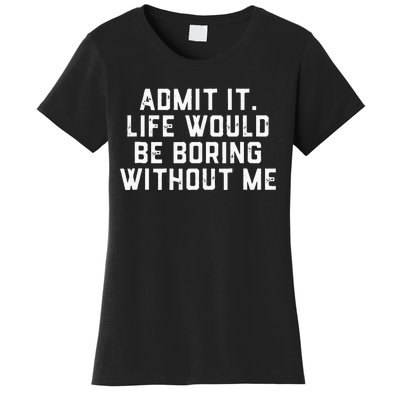 Admit It Life Would Be Boring Without Me Funny Saying Women's T-Shirt