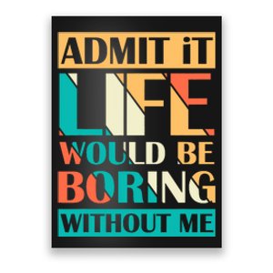 Admit It Life Would Be Boring Without Me Funny Saying Retro Poster