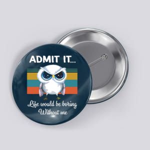 Admit It Life Would Be Boring Without Me Owl Lover Gift Button