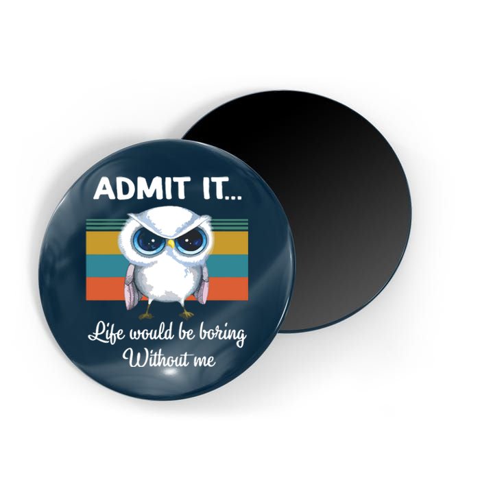 Admit It Life Would Be Boring Without Me Owl Lover Gift Magnet