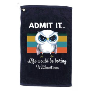 Admit It Life Would Be Boring Without Me Owl Lover Gift Platinum Collection Golf Towel