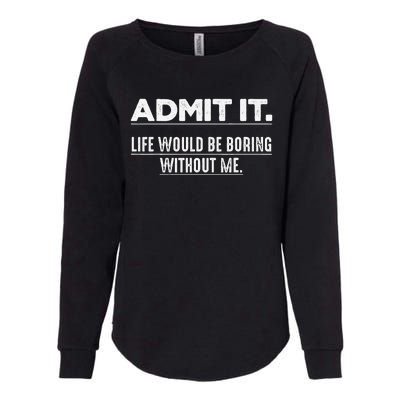 Admit It Life Would Be Boring Without Me Funny Saying   Womens California Wash Sweatshirt