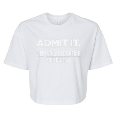 Admit It Life Would Be Boring Without Me Funny Saying   Bella+Canvas Jersey Crop Tee