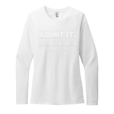 Admit It Life Would Be Boring Without Me Funny Saying   Womens CVC Long Sleeve Shirt