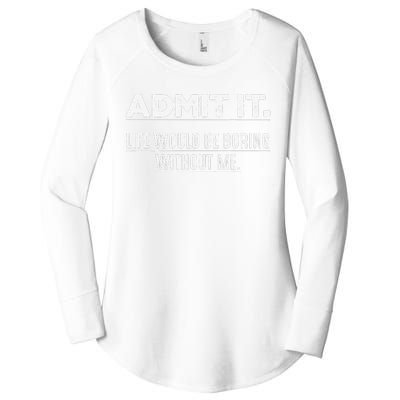 Admit It Life Would Be Boring Without Me Funny Saying   Women's Perfect Tri Tunic Long Sleeve Shirt