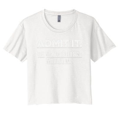 Admit It Life Would Be Boring Without Me Funny Saying   Women's Crop Top Tee