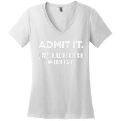 Admit It Life Would Be Boring Without Me Funny Saying   Women's V-Neck T-Shirt