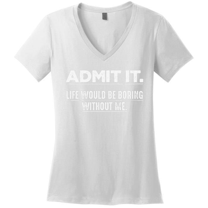 Admit It Life Would Be Boring Without Me Funny Saying   Women's V-Neck T-Shirt