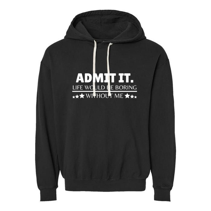 Admit It Life Would Be Boring Without Me Funny Saying Garment-Dyed Fleece Hoodie