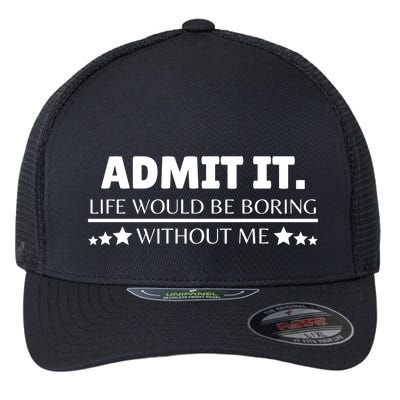 Admit It Life Would Be Boring Without Me Funny Saying Flexfit Unipanel Trucker Cap
