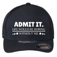 Admit It Life Would Be Boring Without Me Funny Saying Flexfit Unipanel Trucker Cap