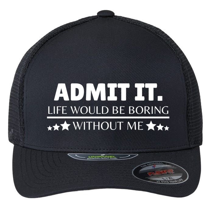 Admit It Life Would Be Boring Without Me Funny Saying Flexfit Unipanel Trucker Cap