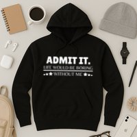 Admit It Life Would Be Boring Without Me Funny Saying Hoodie