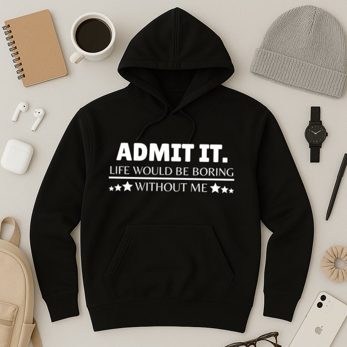 Admit It Life Would Be Boring Without Me Funny Saying Hoodie