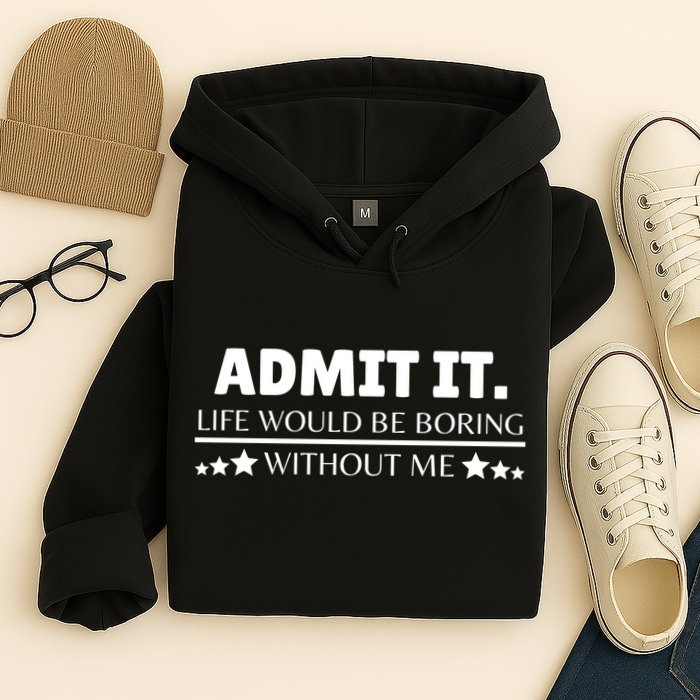 Admit It Life Would Be Boring Without Me Funny Saying Hoodie