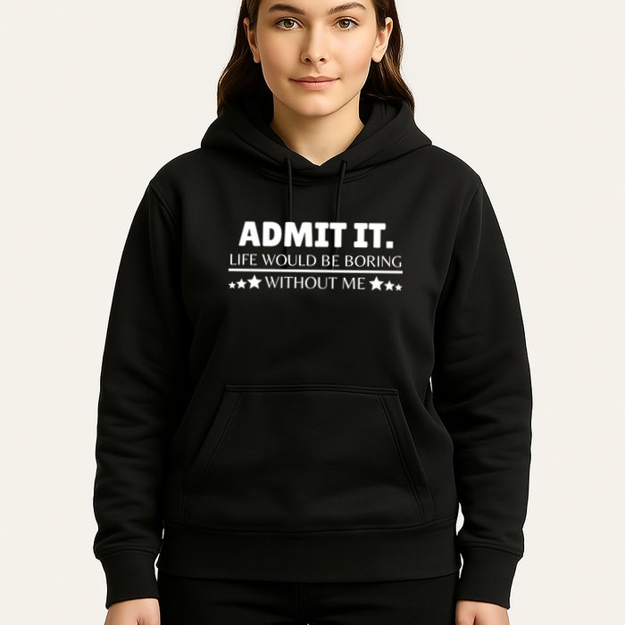 Admit It Life Would Be Boring Without Me Funny Saying Hoodie