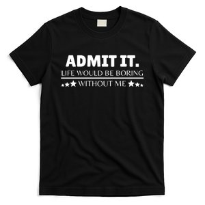 Admit It Life Would Be Boring Without Me Funny Saying T-Shirt